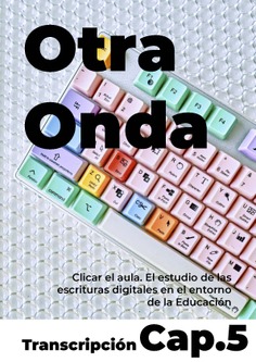 Otra onda. Cap.5. Clicar el aula. El estudio de las escrituras digitales en el entorno de la Educación (Transcripción y Audio)