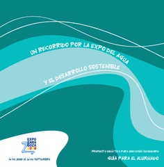 Un recorrido por la Expo del agua y el desarrollo sostenible. Propuesta didáctica para educación secundaria. Guía para el alumnado