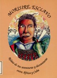 Morisiré esclavo. Relato de tus aventuras y desventuras entre Africa y Cuba