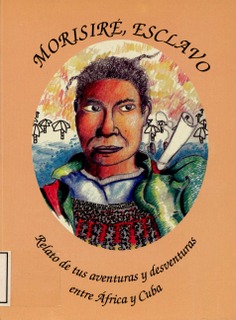 Morisiré esclavo. Relato de tus aventuras y desventuras entre Africa y Cuba