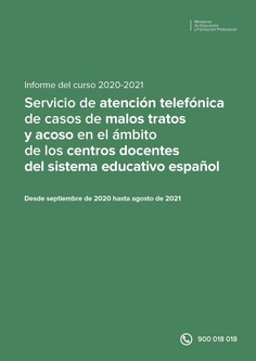 Informe del curso 2020-2021. Servicio de atención telefónica de casos de malos tratos y acoso en el ámbito de los centros docentes del sistema educativo español
(Tfno. 900 018 018)