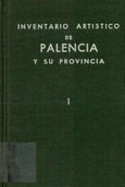 Inventario artístico de Palencia y su provincia. Tomo I: ciudad de Palencia, antiguos partidos judiciales de Palencia, Astudillo, Baltanas y Flechilla