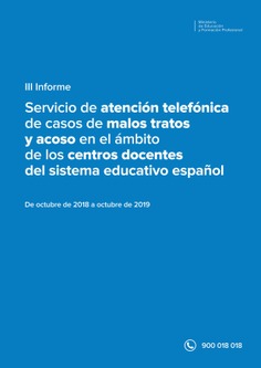 III Informe. Servicio de atención telefónica de casos de malos tratos y acoso en el ámbito de los centros docentes del sistema educativo español. De octubre de 2018 a octubre de 2019