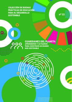 Buenas prácticas de educación para el desarrollo sostenible n.º 22. Guardianes del planeta. Aprendemos y actuamos para construir un mundo más sostenible